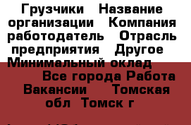 Грузчики › Название организации ­ Компания-работодатель › Отрасль предприятия ­ Другое › Минимальный оклад ­ 100 000 - Все города Работа » Вакансии   . Томская обл.,Томск г.